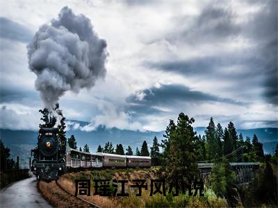 近期热门小说（周瑶江予风）在线阅读-周瑶江予风精彩小说全文赏析