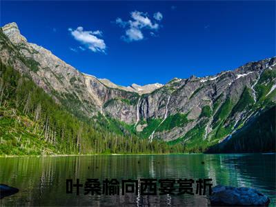 叶桑榆向西宴（叶桑榆向西宴）全文免费阅读无弹窗大结局_叶桑榆向西宴在线阅读（叶桑榆向西宴）