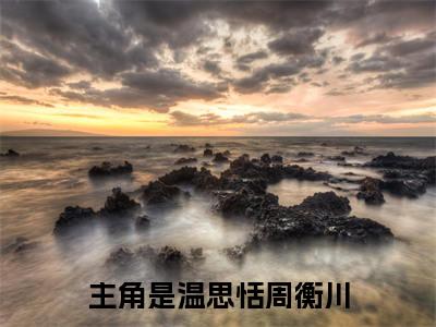 温思恬周衡川笔趣阁免费小说-主角为温思恬周衡川的小说全文在线赏析