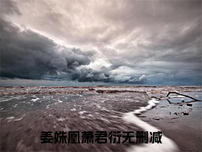 姜姝凰萧君衍（姜姝凰萧君衍）完整版小说阅读大结局_姜姝凰萧君衍（姜姝凰萧君衍）全文免费阅读笔趣阁（姜姝凰萧君衍）