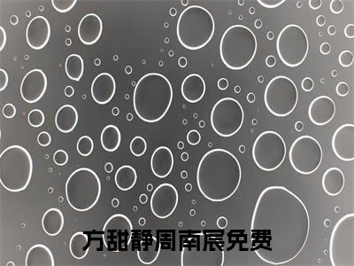 方甜静周南宸（方甜静周南宸）全文免费阅读大结局-（方甜静周南宸）结局免费阅读