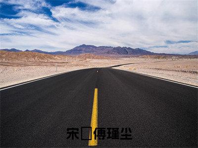 宋玥傅瑾尘(宋玥傅瑾尘)全文免费阅读无弹窗大结局_宋玥傅瑾尘完整版在线阅读章节列表_笔趣阁
