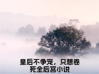 皇后不争宠，只想卷死全后宫结局_（谢锦年沈长安）皇后不争宠，只想卷死全后宫最新章节列表_笔趣阁