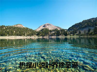 叶乔徐至深（只为他折腰）在哪免费看-小说（只为他折腰）叶乔徐至深全文最新章节免费阅读