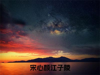 宋心颜江子陵（宋心颜江子陵）大结局免费小说无弹窗-宋心颜江子陵完整版阅读-笔趣阁