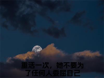 重活一次，她不要为了任何人委屈自己全文免费完整版-小说重活一次，她不要为了任何人委屈自己（程意欢楚铖）已完结全集大结局