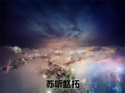 苏听赵拓已完结小说《苏听赵拓》在线全文阅读