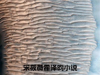 宋筱薇霍泽昀全本资源免费阅读结局无删节-宋筱薇霍泽昀小说全文阅读无弹窗