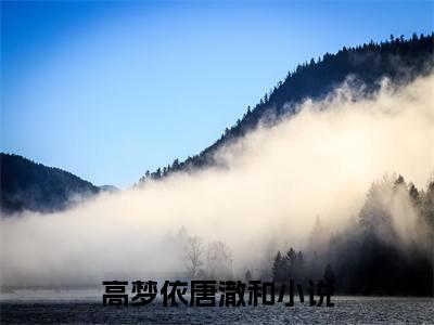 高梦依唐澈和小说（高梦依唐澈和）全文免费阅读无弹窗_高梦依唐澈和小说_笔趣阁