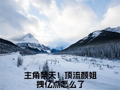 主角祭天！顶流颜姐拽亿点怎么了在线阅读（楚言川纪凝）全文免费阅读无弹窗大结局_