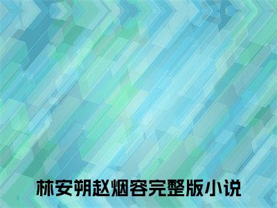 林安朔赵烟容（林安朔赵烟容）高质量小说推荐阅读-最新小说林安朔赵烟容全文阅读