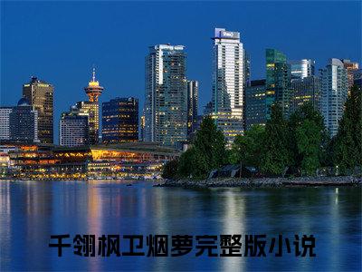 千翎枫卫烟萝(千翎枫卫烟萝)精彩热门小说_(千翎枫卫烟萝免费阅读全文大结局)最新章节列表_笔趣阁