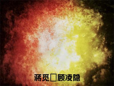 蒋觅玥顾凌隐的书名大结局免费阅读 蒋觅玥顾凌隐全文小说