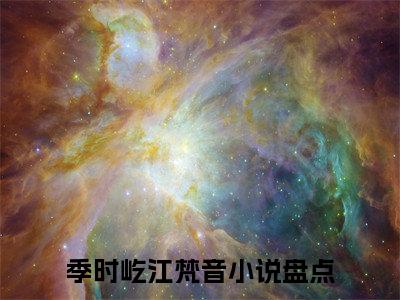 抖音热推季时屹江梵音（季时屹江梵音）免费小说-季时屹江梵音小说完整版阅读