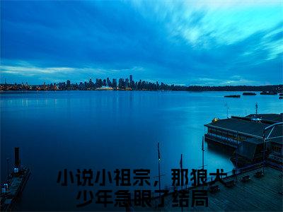 小祖宗，那狼犬少年急眼了（顾西征温念）小说全文免费_小祖宗，那狼犬少年急眼了（顾西征温念）最新章节目录笔趣阁（顾西征温念）