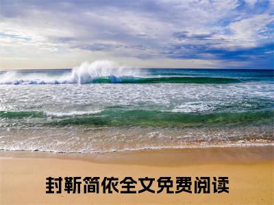 封靳简依（封靳简依）小说结局-封靳简依全文无弹窗阅读