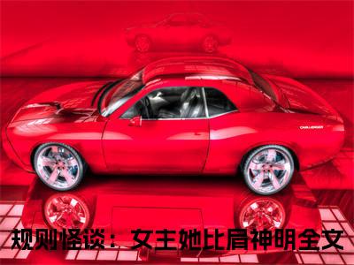 方钰（规则怪谈：女主她比肩神明）全文免费阅读无弹窗_方钰（规则怪谈：女主她比肩神明小说完整版）最新章节列表