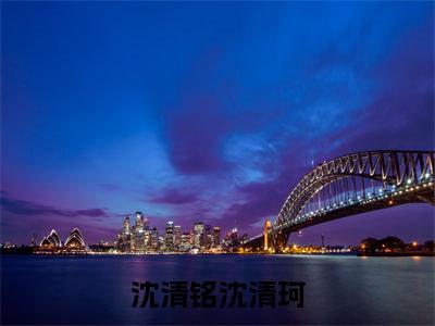 沈清铭沈清珂小说全文-沈清铭沈清珂小说免费阅读大结局