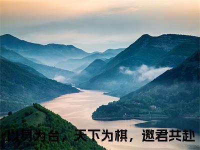 以身为台，天下为棋，邀君共赴（谢亭深沈安然）全集免费阅读无弹窗_以身为台，天下为棋，邀君共赴正版小说免费阅读