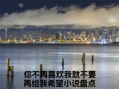 傅司承郑芮全文免费阅读_（你不再喜欢我就不要再给我希望免费阅读无弹窗）傅司承郑芮最新章节列表笔趣阁