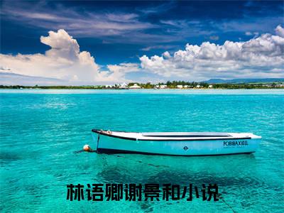 林语卿谢景和（林语卿谢景和）全文免费林语卿谢景和读无弹窗大结局_(林语卿谢景和）免费林语卿谢景和读全文最新章节列表_笔趣阁（林语卿谢景和）