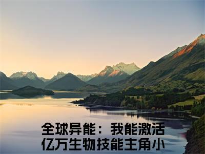 苏安全文免费阅读无弹窗大结局_(全球异能：我能激活亿万生物技能)苏安全文免费无弹窗最新章节列表_笔趣阁