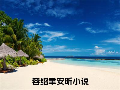 (容绍聿安昕)小说免费阅读无弹窗_（容绍聿安昕免费阅读）容绍聿安昕小说最新章节列表_笔趣阁（容绍聿安昕下载）