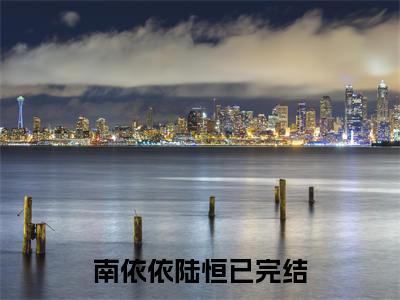 南依依陆恒（南依依陆恒）全文免费阅读无弹窗大结局_南依依陆恒最新章节列表_