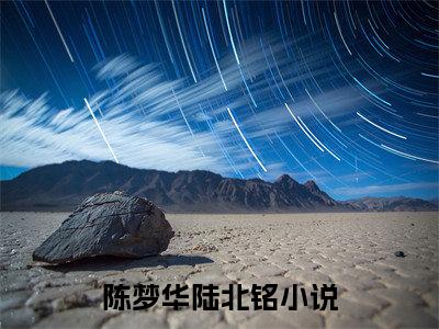 陈梦华陆北铭在线阅读-正版小说《陈梦华陆北铭》陈梦华陆北铭全文阅读