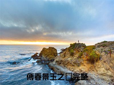 傅春景玉之婓小说（傅春景玉之婓）完整版大结局-傅春景玉之婓小说免费阅读