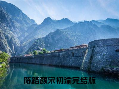 （陈路颜宋初渝）陈路颜宋初渝全文免费阅读无弹窗大结局_(陈路颜宋初渝)陈路颜宋初渝免费阅读无弹窗最新章节列表_笔趣阁（陈路颜宋初渝）