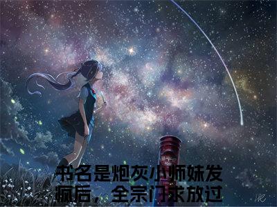 炮灰小师妹发疯后，全宗门求放过花辞(炮灰小师妹发疯后，全宗门求放过花辞)小说免费阅读无弹窗_(炮灰小师妹发疯后，全宗门求放过花辞)炮灰小师妹发疯后，全宗门求放过花辞最新章节列表笔趣阁（炮灰小师妹发疯后，全宗门求放过花辞）