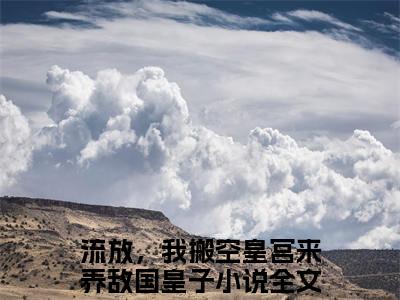 慕云天余澄澄小说全文免费阅读无弹窗大结局_（慕云天余澄澄全文免费阅读）流放，我搬空皇宫来养敌国皇子最新章节列表笔趣阁