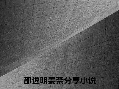 知乎经典小说（邵逸明姜奈）在线阅读 2023年爆款小说（邵逸明姜奈）免费阅读