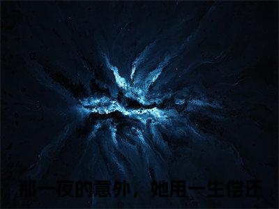 姜苒顾宵全文免费阅读_（那一夜的意外，她用一生偿还免费阅读无弹窗）那一夜的意外，她用一生偿还最新章节列表笔趣阁