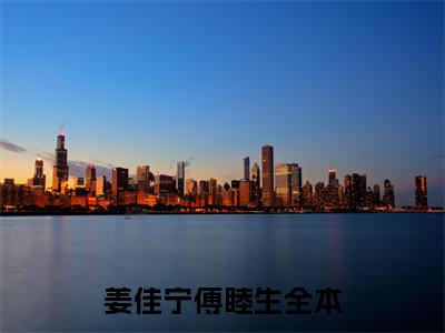姜佳宁傅睦生（姜佳宁傅睦生）全文免费阅读无弹窗大结局_（姜佳宁傅睦生小说全文免费阅读）姜佳宁傅睦生最新章节列表笔趣阁（姜佳宁傅睦生）