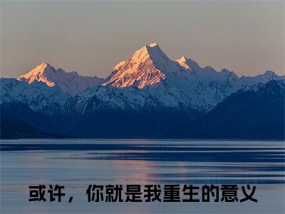 （傅栩庭卓若云）或许，你就是我重生的意义全文完整版-2023最新热门榜单小说傅栩庭卓若云（或许，你就是我重生的意义）
