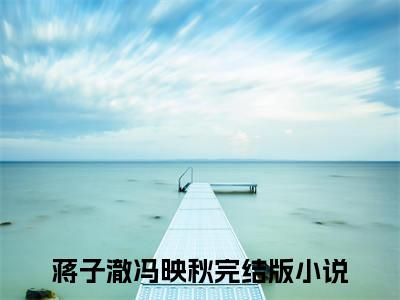 蒋子澈冯映秋全文免费阅读全文免费阅读无弹窗大结局_蒋子澈冯映秋全文免费阅读_笔趣阁