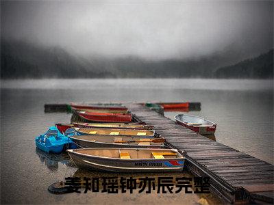 姜知瑶钟亦辰(姜知瑶钟亦辰)全文免费阅读无弹窗大结局_姜知瑶钟亦辰小说免费阅读全文大结局最新章节列表_笔趣阁