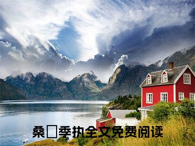 桑淣季执（桑淣季执）全文免费阅读无弹窗大结局_(桑淣季执最新章节在线阅读)_笔趣阁