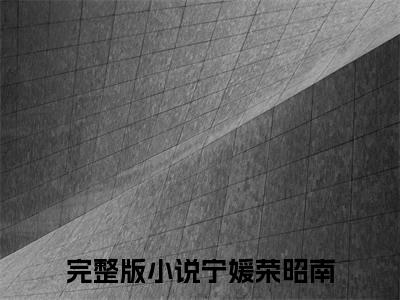 宁媛荣昭南（小知青太彪悍，京院荣少他超爱）全文免费阅读无弹窗大结局_（小知青太彪悍，京院荣少他超爱全文免费阅读无弹窗）宁媛荣昭南最新章节列表_笔趣阁（小知青太彪悍，京院荣少他超爱）