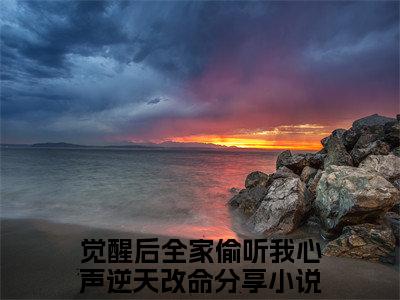 觉醒后全家偷听我心声逆天改命好看的小说苏芸在线阅读-苏芸是什么小说《觉醒后全家偷听我心声逆天改命》