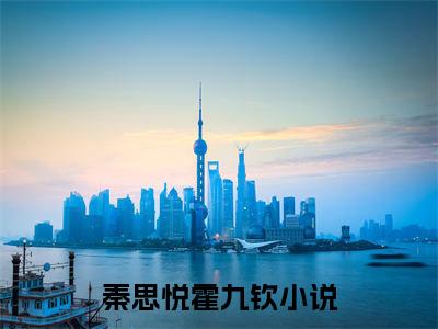 秦思悦霍九钦全文免费阅读-秦思悦霍九钦最新章节小说阅读