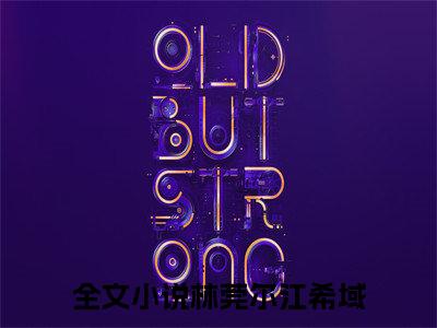 林莞尔江希域（林莞尔江希域）全文免费阅读_（林莞尔江希域免费阅读无弹窗）林莞尔江希域最新章节列表笔趣阁（林莞尔江希域）