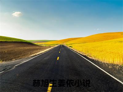 林旭生姜依（林旭生姜依）最新章节阅读-林旭生姜依无广告在线阅读