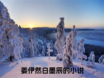 脚踢渣男茶女，真千金制霸娱乐圈小说（姜伊然白墨辰）全文免费阅读结局-脚踢渣男茶女，真千金制霸娱乐圈强推全文阅读无弹窗