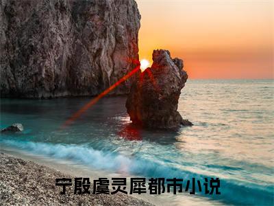 宁殷虞灵犀小说后续阅读无弹窗大结局_（宁殷虞灵犀阅读无弹窗）最新章节列表_笔趣阁（宁殷虞灵犀）