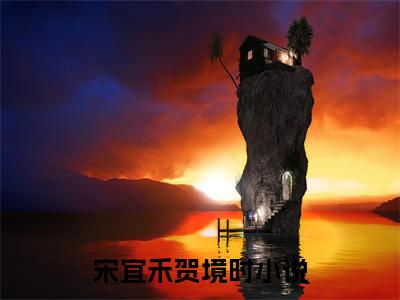 宋宜禾贺境时小说全文阅读-宋宜禾贺境时小说全文完整版免费阅读