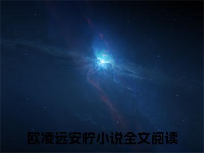 深海之光的荣耀小说（欧凌远安柠）全文免费深海之光的荣耀阅读无弹窗大结局-（欧凌远安柠）笔趣阁