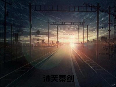 沛芙秦剑（沛芙秦剑）全文免费阅读无弹窗大结局_沛芙秦剑最新章节列表